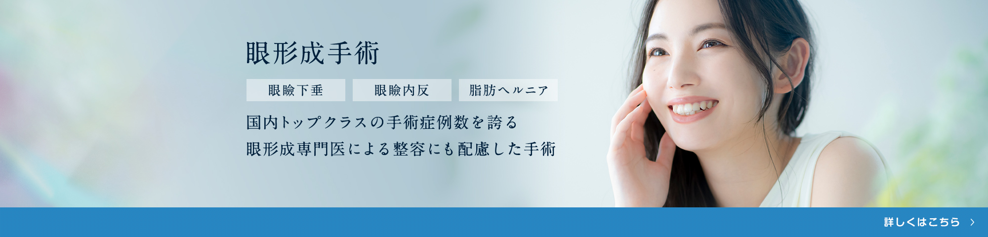 眼形成手術 眼瞼下垂 眼瞼内反 脂肪ヘルニア 国内トップクラスの手術症例数を誇る眼形成専門医による整容にも配慮した手術